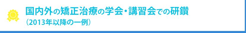国内外の矯正治療の学会・講習会での研鑽（2013年以降の一例）