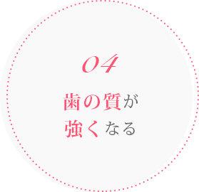 04 歯の質が強くなる